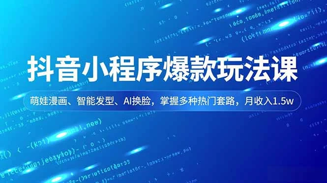 抖音小程序爆款玩法课，萌娃漫画、智能发型、AI换脸，掌握多种热门套路，月收入1.5w_云峰项目库