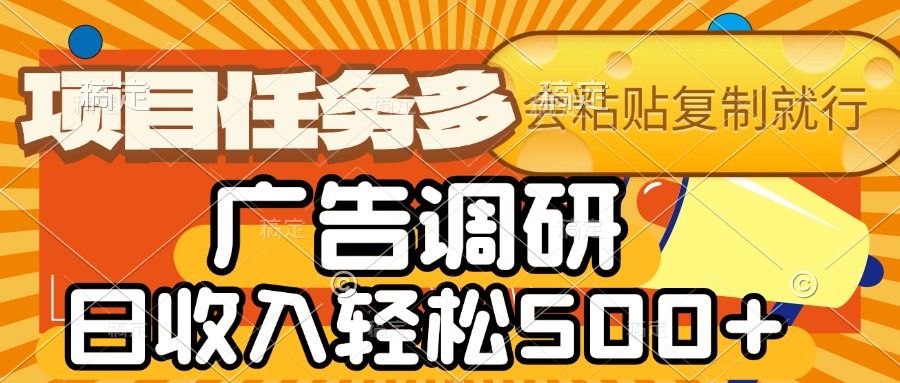 会复制粘贴即可，广告调研，项目任务多，日收入轻松500+_云峰项目库