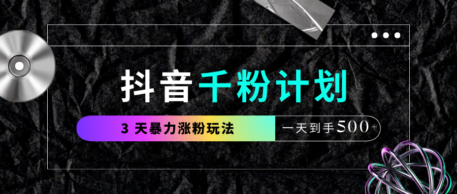 抖音千粉计划，最新玩法三天暴力涨千粉，一天到手500元+_云峰项目库