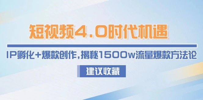 短视频4.0时代机遇：IP孵化+爆款创作，揭秘1500w流量爆款方法论_云峰项目库