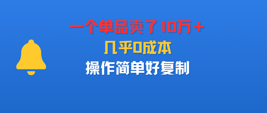一个单品卖了10万＋，几乎0成本，操作简单好复制_云峰项目库