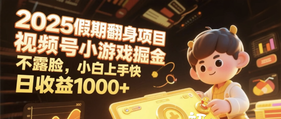 2025假期翻身项目，视频号小游戏掘金，不露脸，小白上手快，日收益1000+_云峰项目库