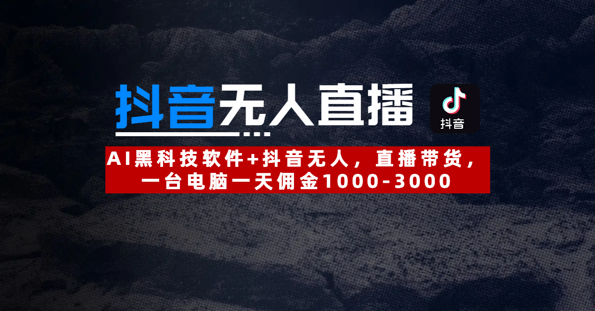 【抖音无人直播】AI黑科技软件+抖音无人直播带货，一台电脑一天佣金1000-3000_云峰项目库