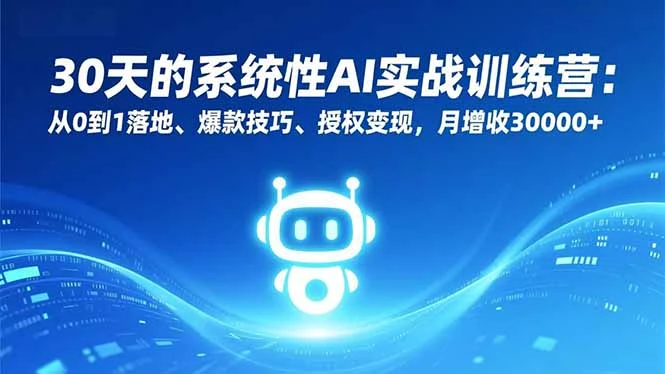 30天的系统性AI实战训练营：从0到1落地、爆款技巧、授权变现，月增收30000+_云峰项目库