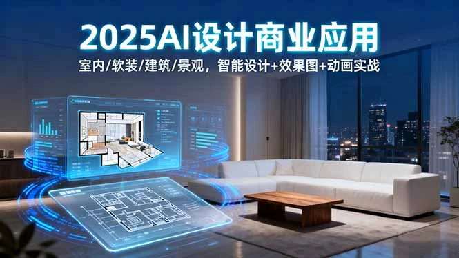 2025AI设计商业应用：室内/软装/建筑/景观，智能设计+效果图+动画实战_云峰项目库