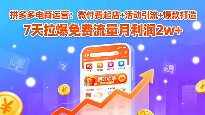 拼多多电商运营：微付费起店+活动引流+爆款打造 7天拉爆免费流量月利润2w+_云峰项目库