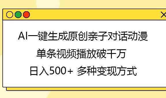 AI一键生成原创亲子对话动漫，单条视频播放破千万 ，日入500+，多种变现方式_云峰项目库