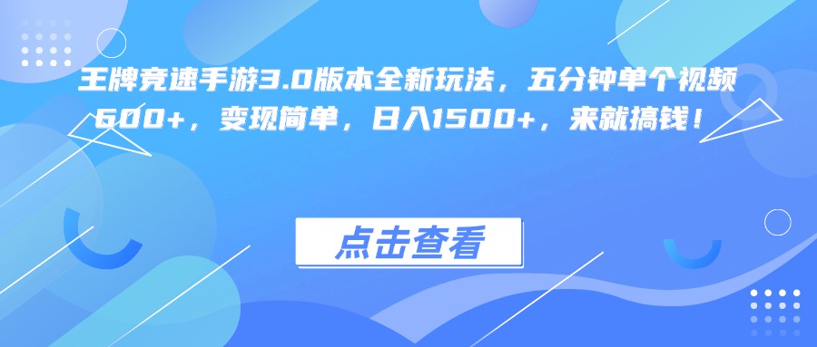 王牌竞速手游3.0版本全新玩法变现简单，五分钟单个视频600+，日入1500+，来就搞钱！_云峰项目库
