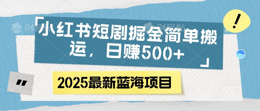 小红书短剧掘金，简单搬运，日赚500+_云峰项目库