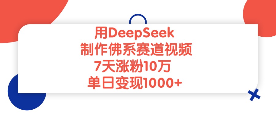 用DeepSeek制作，佛系赛道视频，7天涨粉10万，单日变现1000+_云峰项目库