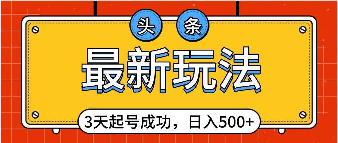 头条，最新玩法，3天起号成功，日入500+，小白轻松上手_云峰项目库