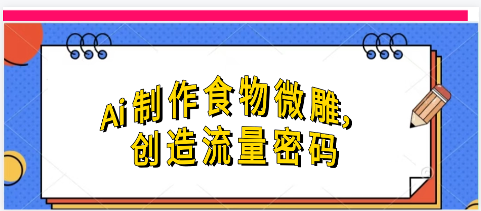 Ai制作食物微雕，创造流量密码，实现日入几张_云峰项目库