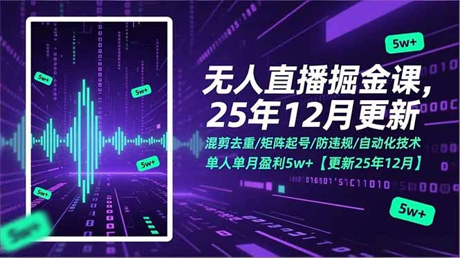 无人直播掘金课，混剪去重/矩阵起号/防违规/自动化技术，单人单月盈利5w+【更新25年12月】_云峰项目库