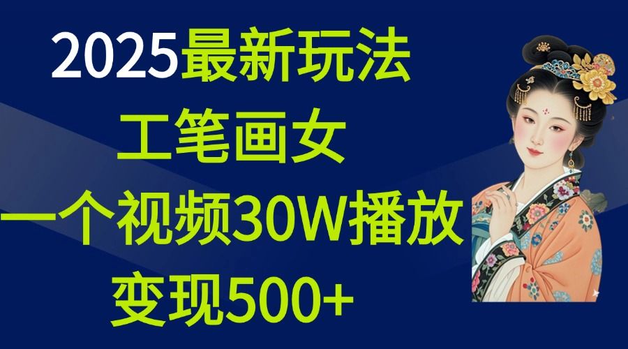 2025最新玩法，工笔画美女，一个视频30万播放变现500+_云峰项目库
