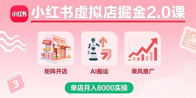 小红书虚拟店掘金2.0课，矩阵开店+AI搬运+乘风推广，单店月入8000实操_云峰项目库