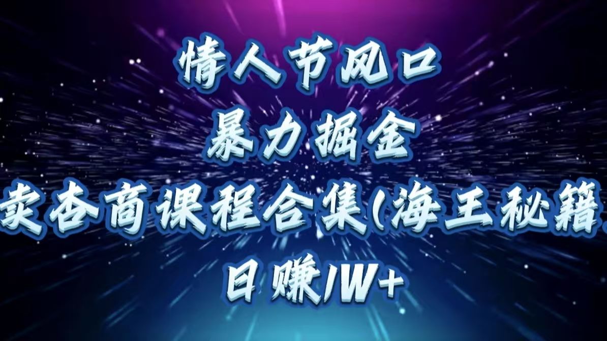 情人节风口，暴力掘金！卖杏商课程合集(海王秘籍)，日赚1W+_云峰项目库