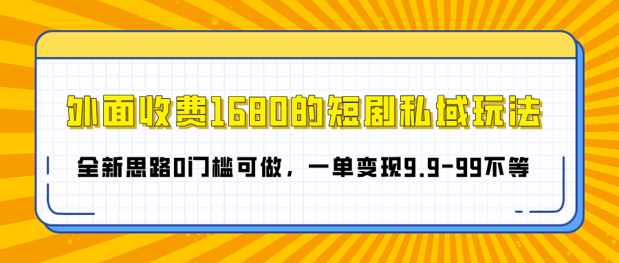 外面收费1680的短剧私域玩法，全新思路0门槛可做，一单变现9.9-99不等_云峰项目库