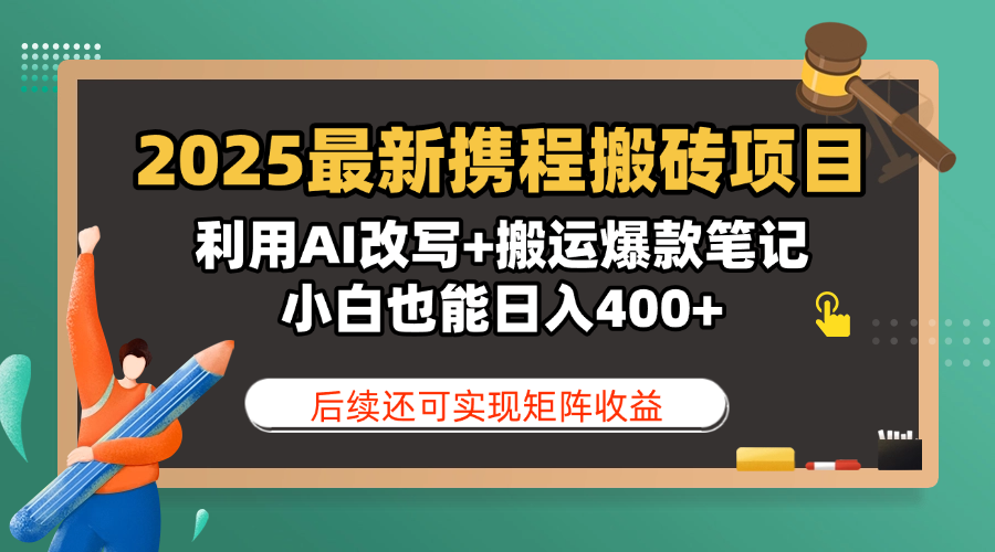 2025最新携程搬砖项目，利用AI改写+搬运爆款笔记，小白也能日入400+，后续还可实现矩阵收益_云峰项目库