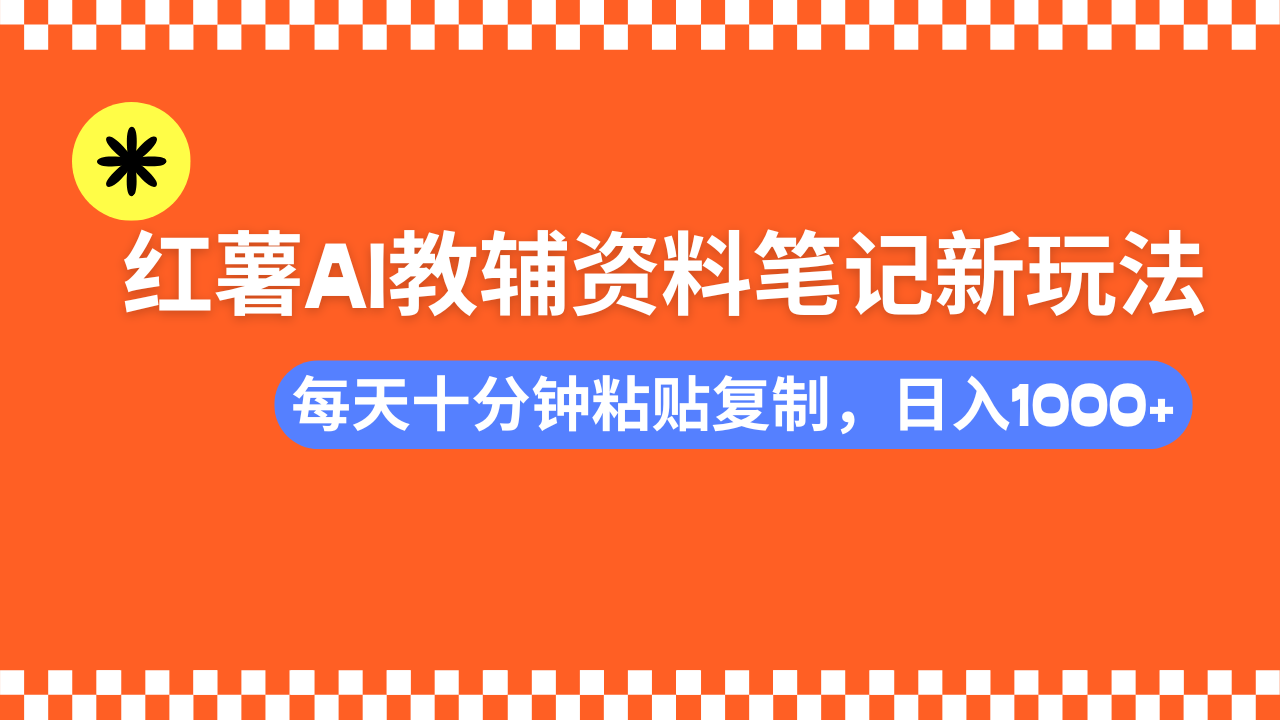 小红书AI教辅资料笔记新玩法，0门槛，可批量可复制，一天十分钟发笔记轻松日入1000+_云峰项目库