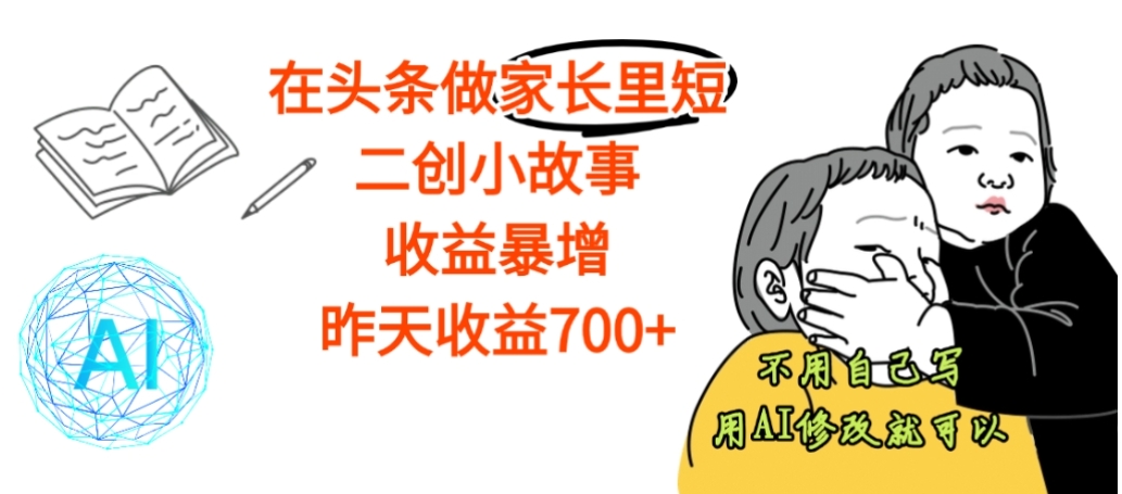 【震惊】在头条做家长里短二创小故事，收益暴增，昨天收益700+_云峰项目库