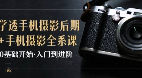 教你学透手机摄影后期+手机摄影全系课，0基础开始·入门到进阶_云峰项目库
