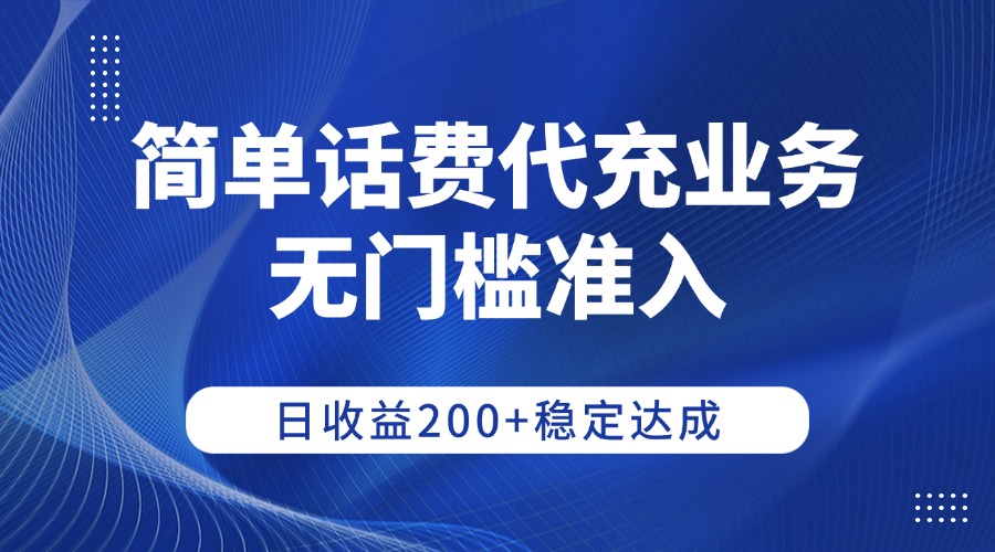 简单话费代充业务，无门槛准入，日收益200+稳定达成_云峰项目库