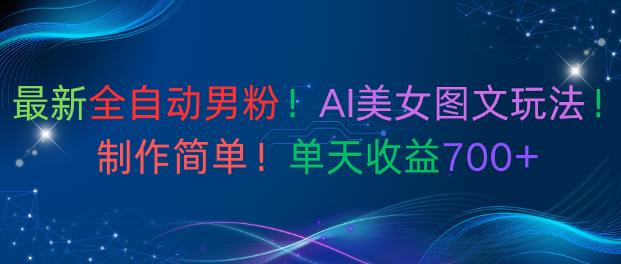 最新全自动男粉！AI美女图文玩法！制作简单！单天收益700+_云峰项目库