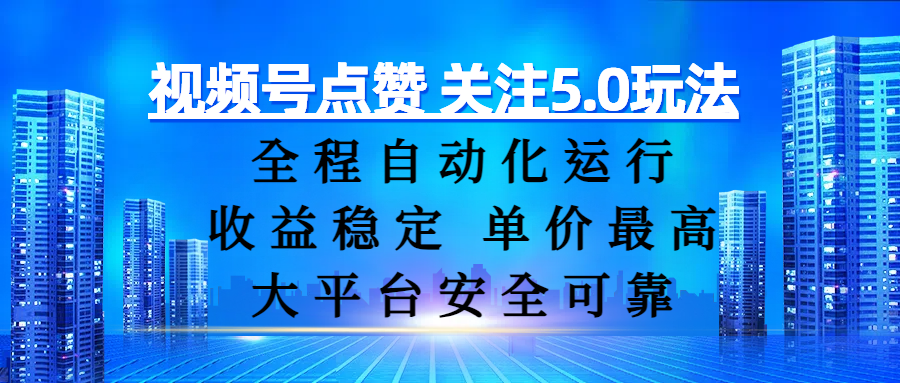 视频号点赞 关注5.0玩法，全程自动化运行，收益稳定， 单价最高，大平台安全可靠_云峰项目库