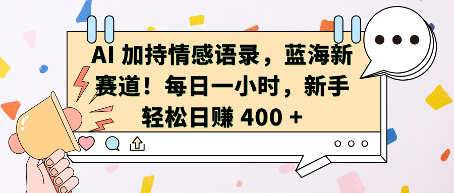 AI加持情感语录，蓝海新赛道！每日一小时，新手轻松日赚 400 +_云峰项目库
