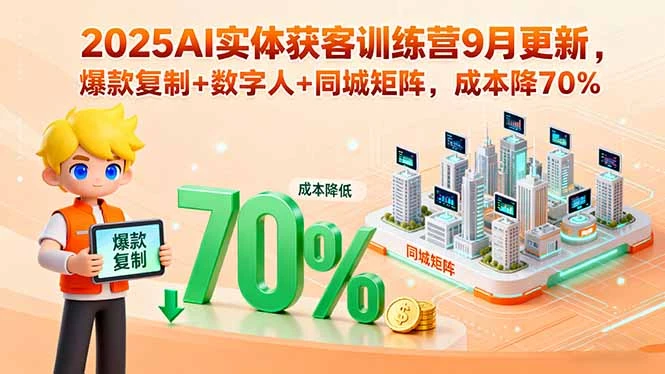 2025AI实体获客训练营9月更新，爆款复制+数字人+同城矩阵，成本降70% [_云峰项目库