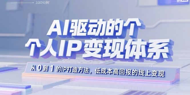 AI驱动的个人IP变现体系：从0到1的IP打造方法，低成本高回报的线上变现_云峰项目库
