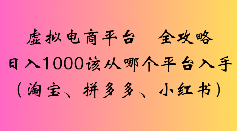 最新虚拟电商平台 全攻略日入1000该从哪个平台入手(淘宝、拼多多、小红书)_云峰项目库