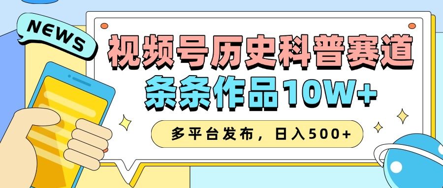 2025视频号历史科普赛道，AI一键生成，条条作品10W+，多平台发布，收益翻倍_云峰项目库