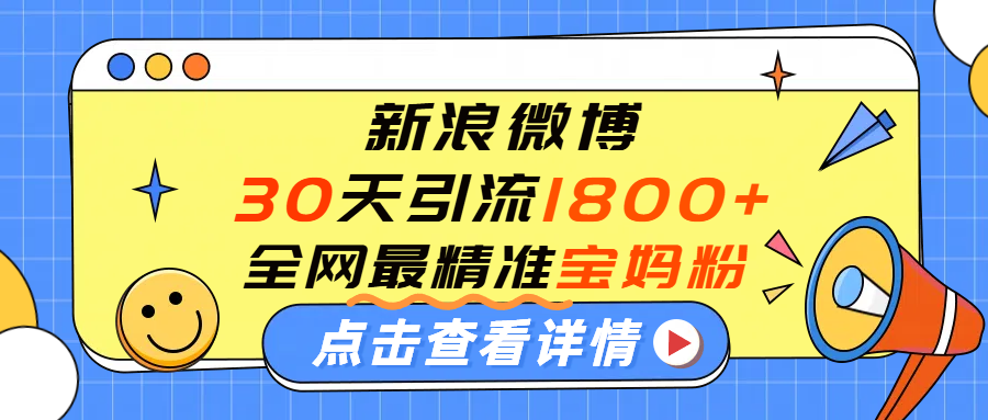 微博30天引流1800+全网最精准“宝妈”！手把手演示！_云峰项目库