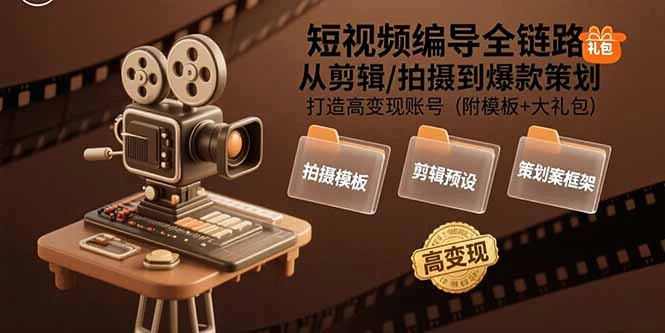 短视频编导全链路：从剪辑/拍摄到爆款策划,打造高变现账号(附模板+大礼包)_云峰项目库