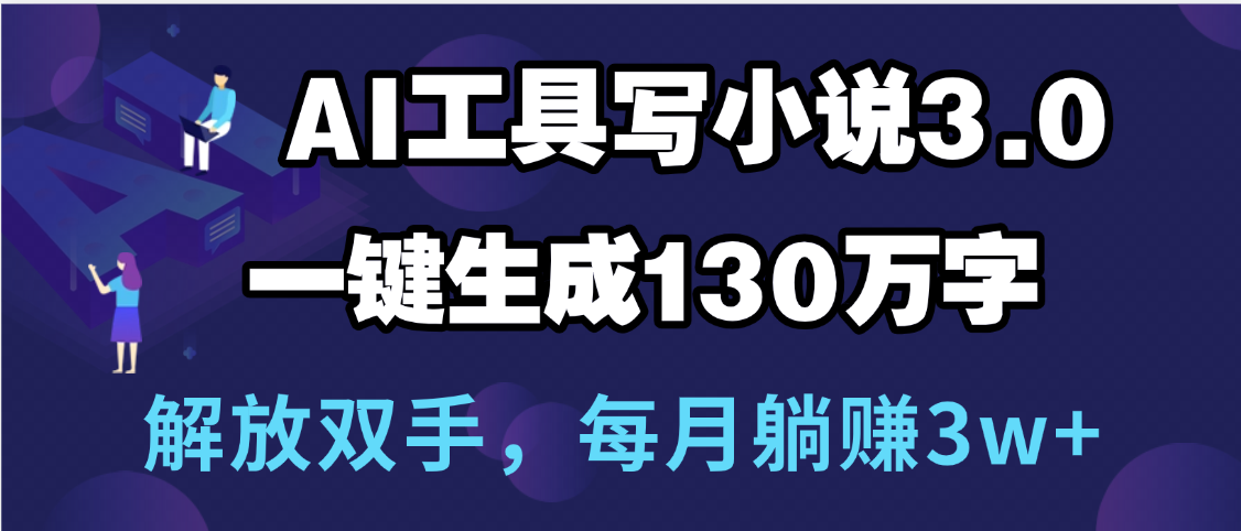 用AI工具写小说3.0，一键生成130万字，解放双手，每月躺赚3w+_云峰项目库