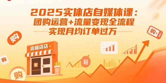 2025实体店自媒体课：团购运营+流量变现全流程，实现月均订单过万_云峰项目库