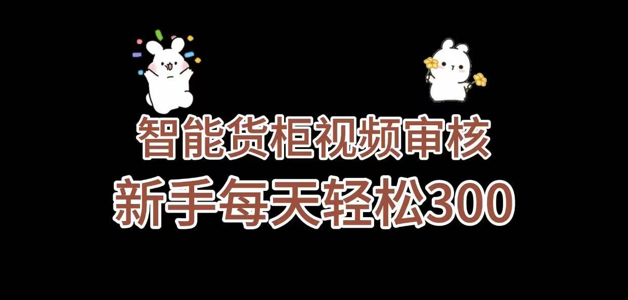 《智能货柜视频审核，几秒一单，多劳多得，新人小白一天轻松 300+，零门槛》_云峰项目库