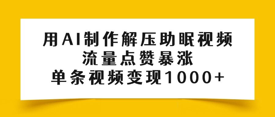 用AI制作解压助眠视频，流量点赞暴涨，单条视频变现1000+_云峰项目库