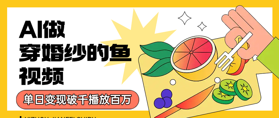 用AI 制作穿婚纱的鱼视频，单日变现1000+，轻松收割百万播放_云峰项目库