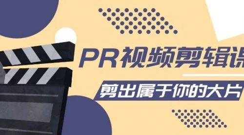 PR视频剪辑课：各种剪辑与视频特效玩法，剪出属于你的大片            PR视频剪辑课：各种剪辑与视频特效玩法，剪出属于你的大片_云峰项目库
