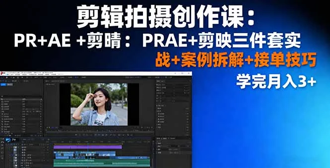 剪辑拍摄创作课：PR+AE+剪映三件套实战+案例拆解+接单技巧，学完月入3+_云峰项目库