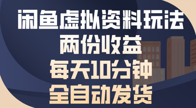 闲鱼虚拟资料玩法两份收益每天5分钟全自动发货日入500_云峰项目库