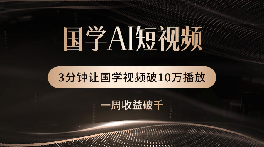 国学遇上AI！3分钟让国学视频破10万播放_云峰项目库