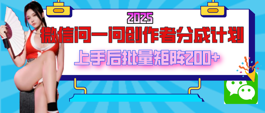 2025最新微信问一问创作者分成计划，上手后批量矩阵日入200+_云峰项目库