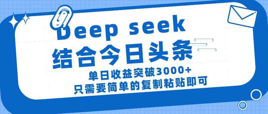 deep seek 结 合今日 头 条， 单 日收 益突破 3000+ ， 只需要 简单 的复制粘贴 即可_云峰项目库