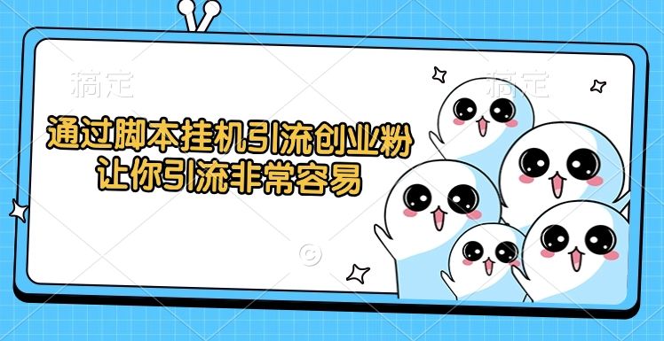 通过脚本挂机引流创业粉，让你引流非常容易_云峰项目库