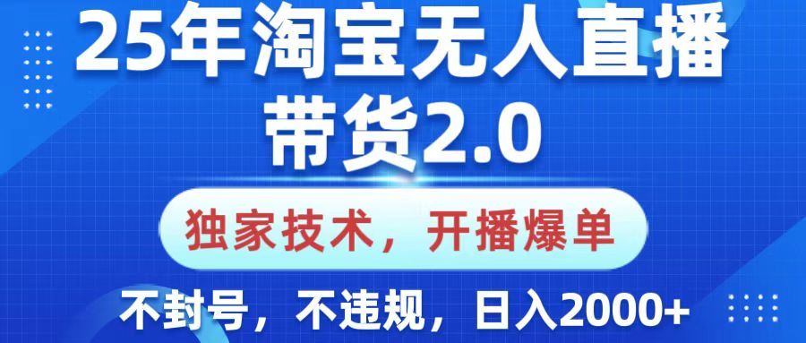 25年淘宝无人直播带货2.0，独家技术，开播爆单，纯小白易上手，不封号，不违规，，日入2000+_云峰项目库