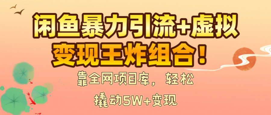 闲鱼暴力引流+虚拟变现王炸组合！靠全网项目库，轻松撬动5W+变现_云峰项目库