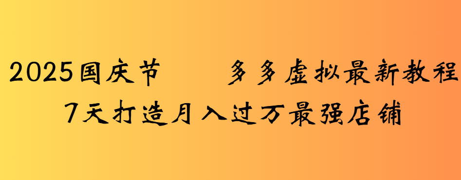 2025国庆节多多虚拟最新教程7天打造月入过万最强店铺_云峰项目库